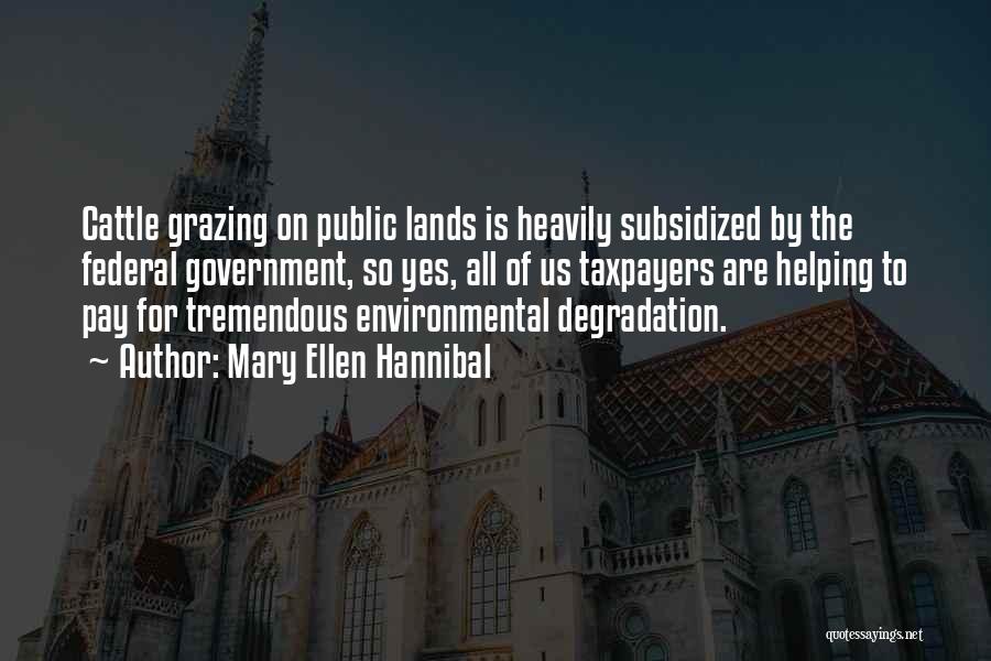 Mary Ellen Hannibal Quotes: Cattle Grazing On Public Lands Is Heavily Subsidized By The Federal Government, So Yes, All Of Us Taxpayers Are Helping