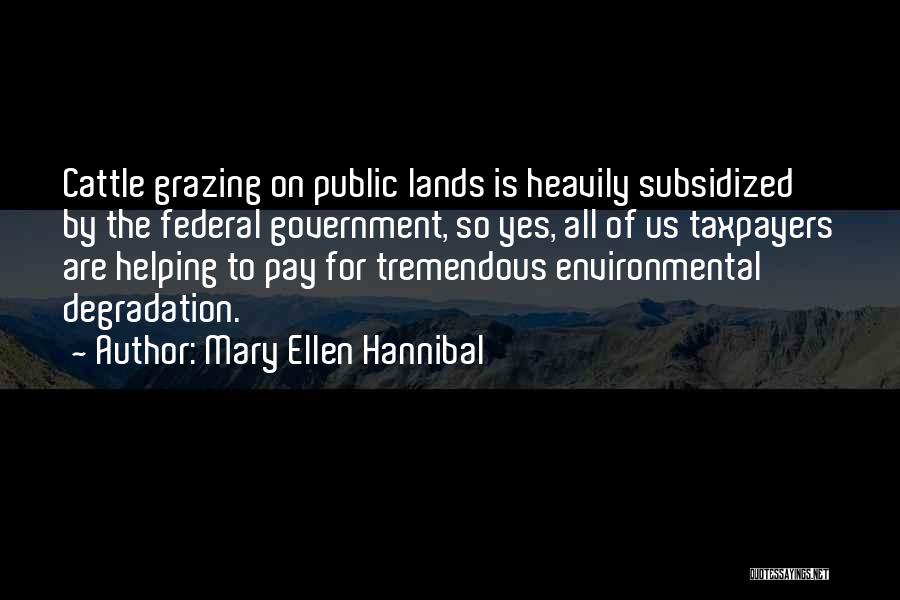 Mary Ellen Hannibal Quotes: Cattle Grazing On Public Lands Is Heavily Subsidized By The Federal Government, So Yes, All Of Us Taxpayers Are Helping