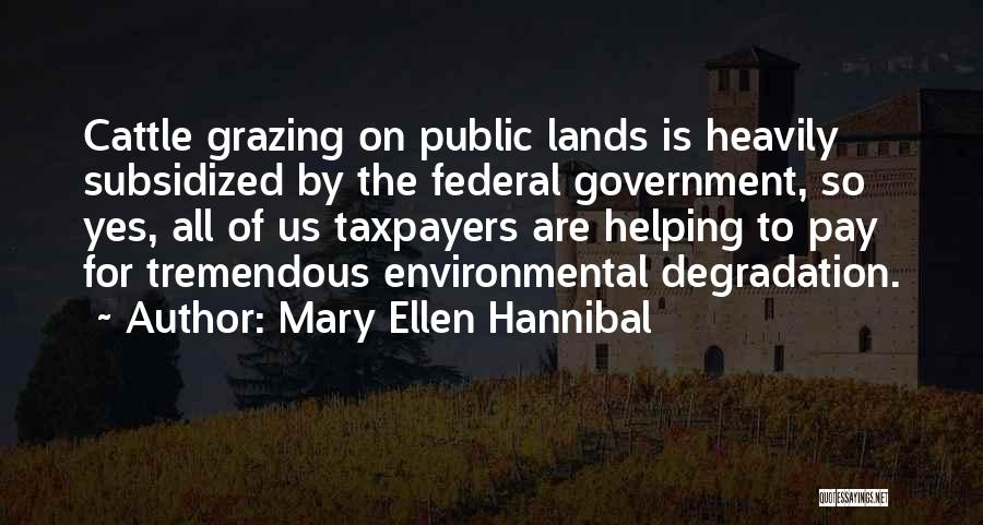 Mary Ellen Hannibal Quotes: Cattle Grazing On Public Lands Is Heavily Subsidized By The Federal Government, So Yes, All Of Us Taxpayers Are Helping