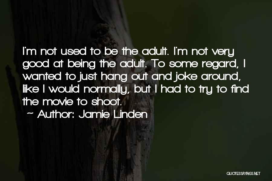 Jamie Linden Quotes: I'm Not Used To Be The Adult. I'm Not Very Good At Being The Adult. To Some Regard, I Wanted