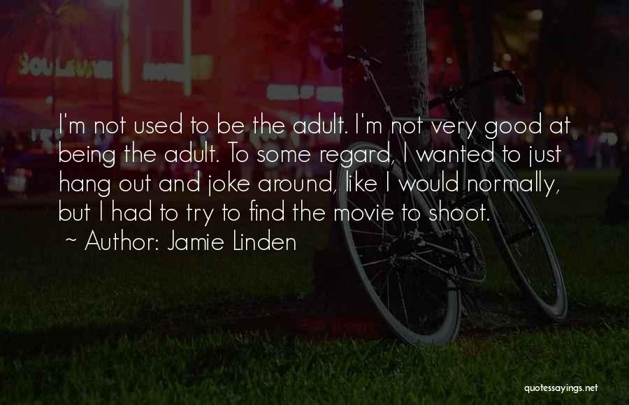 Jamie Linden Quotes: I'm Not Used To Be The Adult. I'm Not Very Good At Being The Adult. To Some Regard, I Wanted