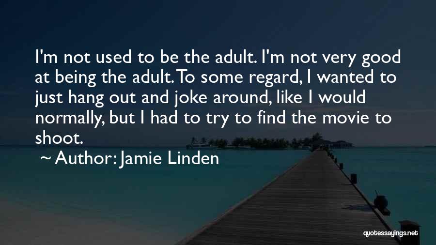 Jamie Linden Quotes: I'm Not Used To Be The Adult. I'm Not Very Good At Being The Adult. To Some Regard, I Wanted