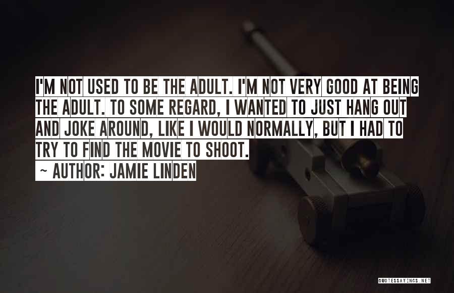 Jamie Linden Quotes: I'm Not Used To Be The Adult. I'm Not Very Good At Being The Adult. To Some Regard, I Wanted