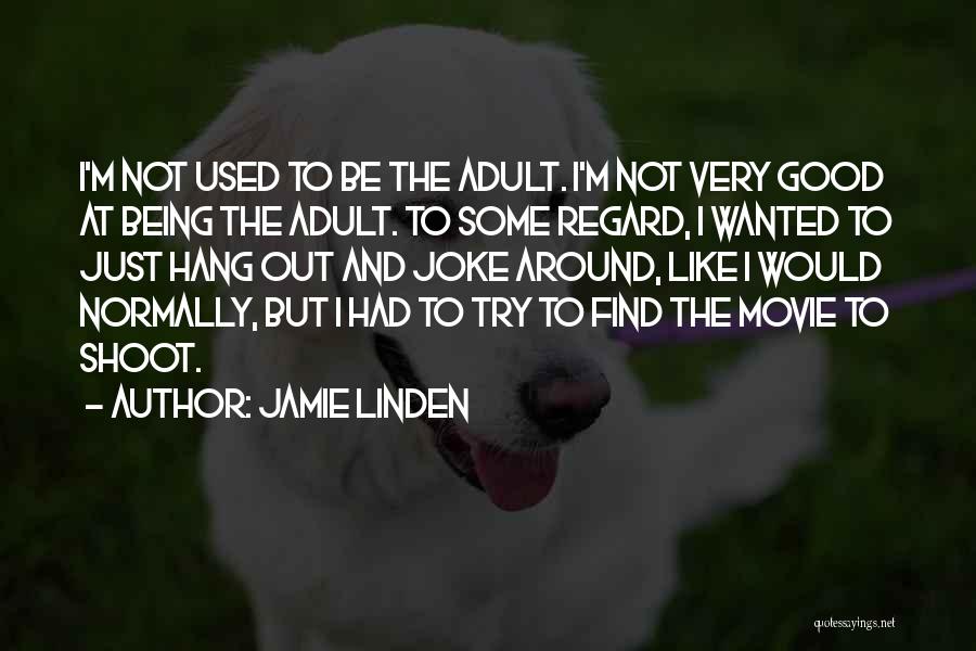 Jamie Linden Quotes: I'm Not Used To Be The Adult. I'm Not Very Good At Being The Adult. To Some Regard, I Wanted