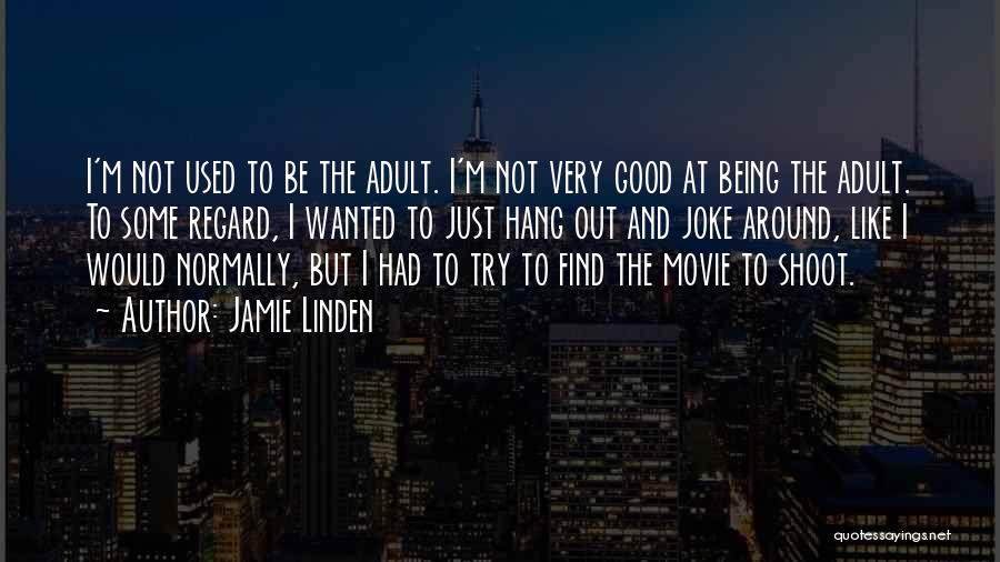 Jamie Linden Quotes: I'm Not Used To Be The Adult. I'm Not Very Good At Being The Adult. To Some Regard, I Wanted