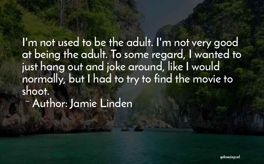 Jamie Linden Quotes: I'm Not Used To Be The Adult. I'm Not Very Good At Being The Adult. To Some Regard, I Wanted