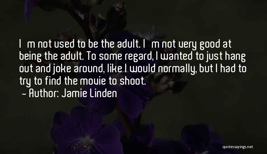 Jamie Linden Quotes: I'm Not Used To Be The Adult. I'm Not Very Good At Being The Adult. To Some Regard, I Wanted