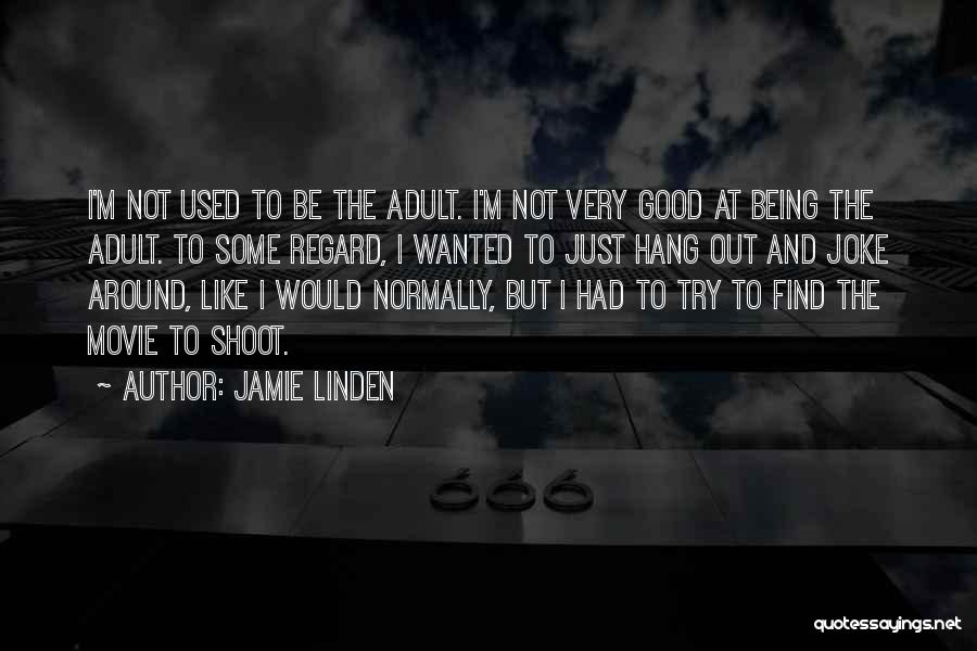 Jamie Linden Quotes: I'm Not Used To Be The Adult. I'm Not Very Good At Being The Adult. To Some Regard, I Wanted