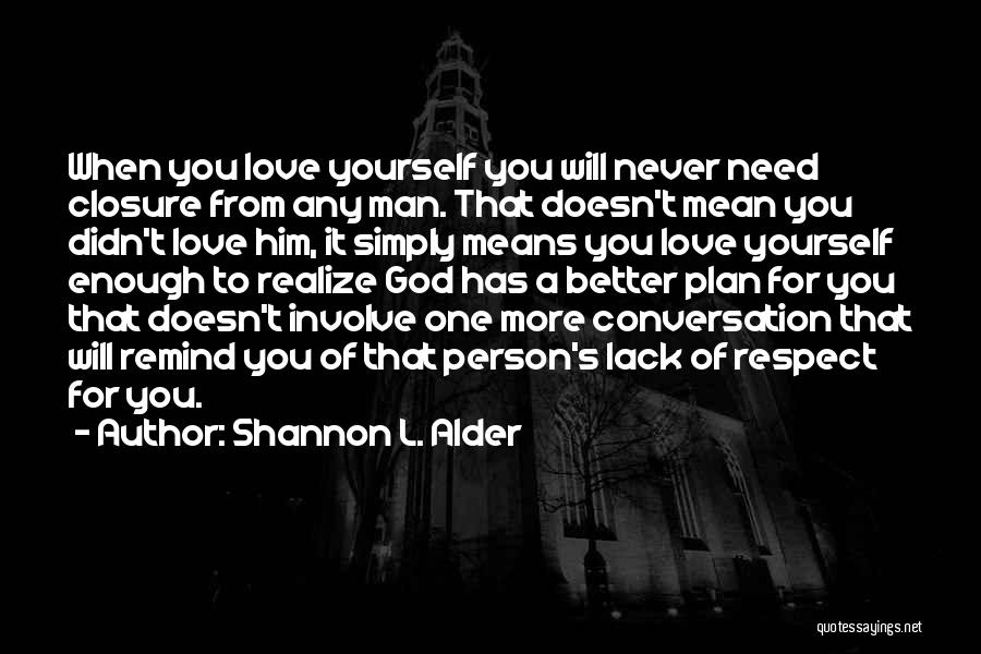 Shannon L. Alder Quotes: When You Love Yourself You Will Never Need Closure From Any Man. That Doesn't Mean You Didn't Love Him, It