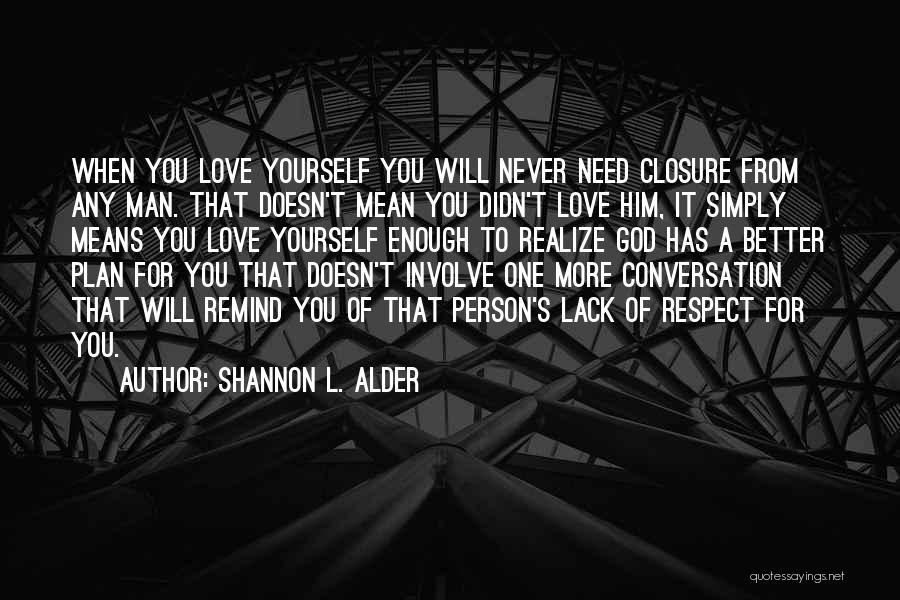 Shannon L. Alder Quotes: When You Love Yourself You Will Never Need Closure From Any Man. That Doesn't Mean You Didn't Love Him, It