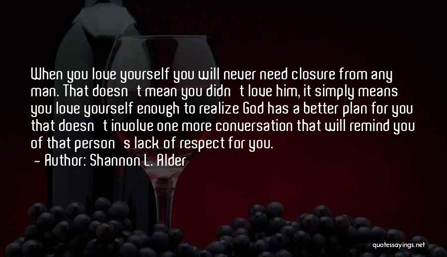 Shannon L. Alder Quotes: When You Love Yourself You Will Never Need Closure From Any Man. That Doesn't Mean You Didn't Love Him, It