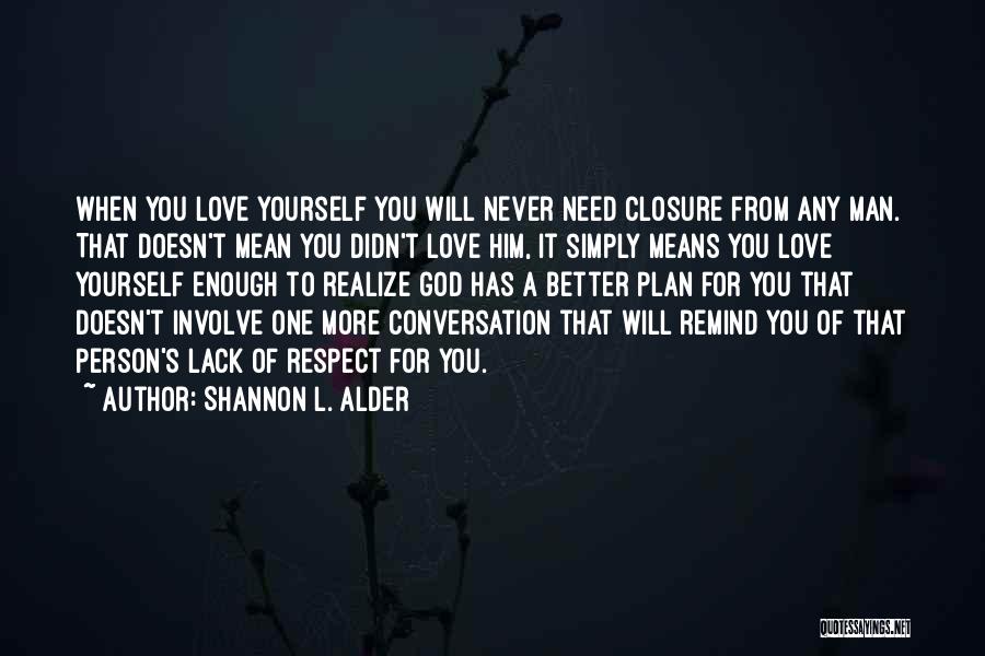 Shannon L. Alder Quotes: When You Love Yourself You Will Never Need Closure From Any Man. That Doesn't Mean You Didn't Love Him, It