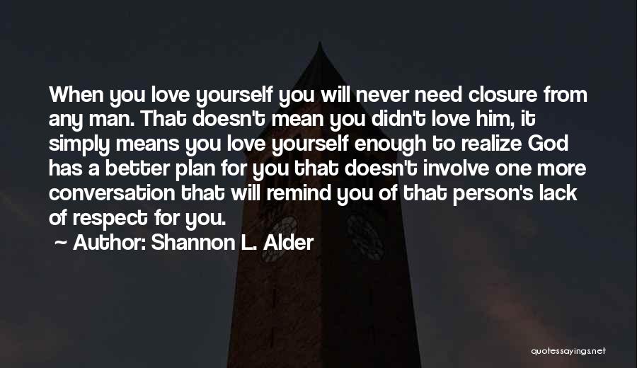 Shannon L. Alder Quotes: When You Love Yourself You Will Never Need Closure From Any Man. That Doesn't Mean You Didn't Love Him, It