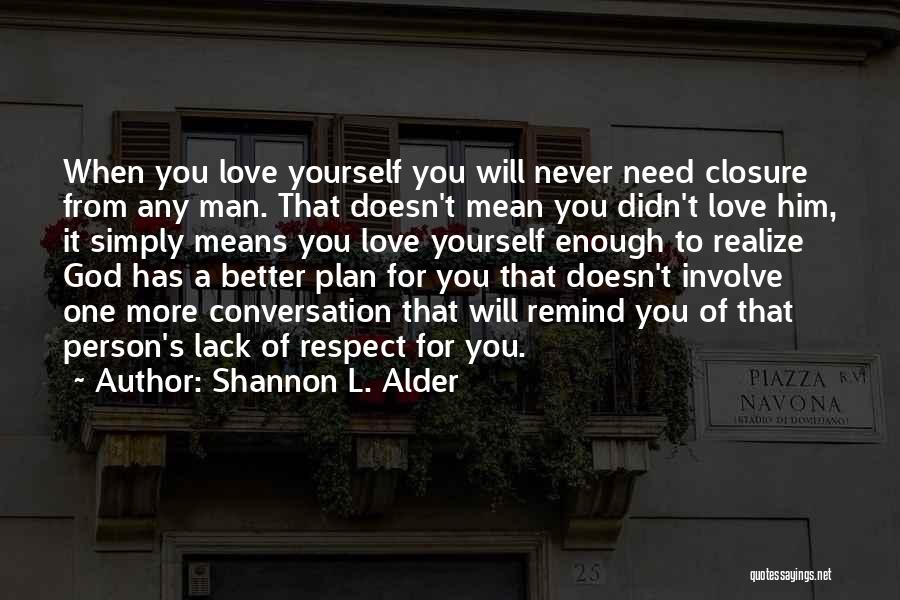 Shannon L. Alder Quotes: When You Love Yourself You Will Never Need Closure From Any Man. That Doesn't Mean You Didn't Love Him, It