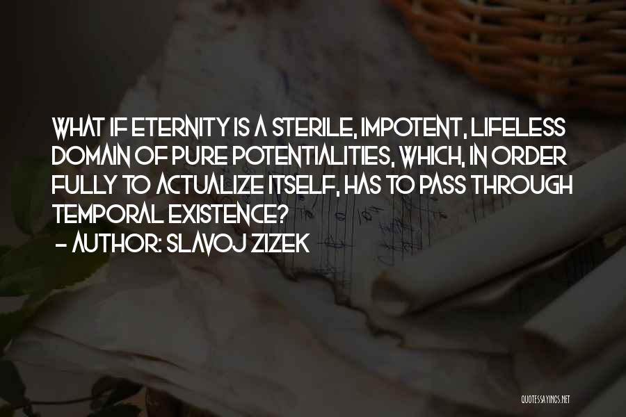 Slavoj Zizek Quotes: What If Eternity Is A Sterile, Impotent, Lifeless Domain Of Pure Potentialities, Which, In Order Fully To Actualize Itself, Has