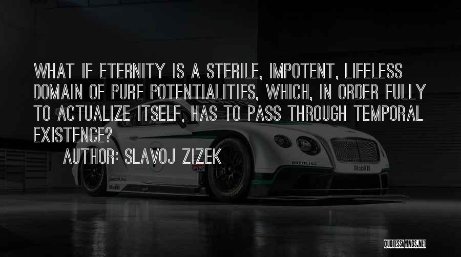 Slavoj Zizek Quotes: What If Eternity Is A Sterile, Impotent, Lifeless Domain Of Pure Potentialities, Which, In Order Fully To Actualize Itself, Has