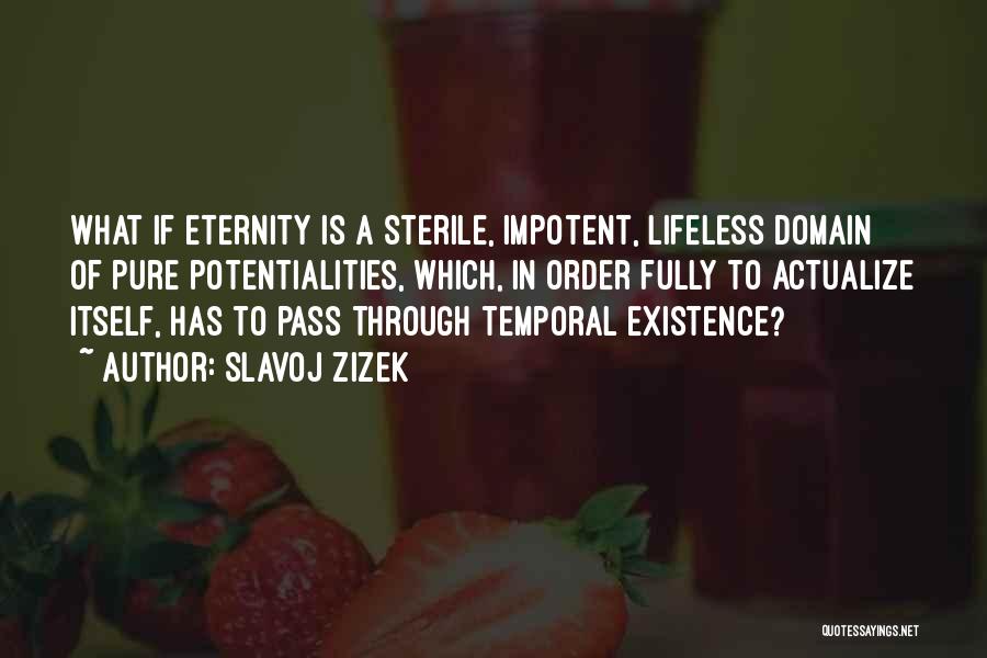 Slavoj Zizek Quotes: What If Eternity Is A Sterile, Impotent, Lifeless Domain Of Pure Potentialities, Which, In Order Fully To Actualize Itself, Has