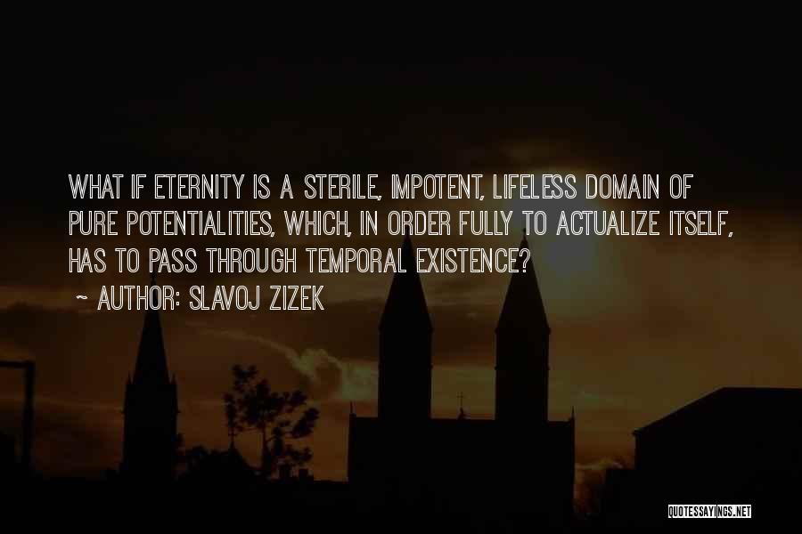 Slavoj Zizek Quotes: What If Eternity Is A Sterile, Impotent, Lifeless Domain Of Pure Potentialities, Which, In Order Fully To Actualize Itself, Has