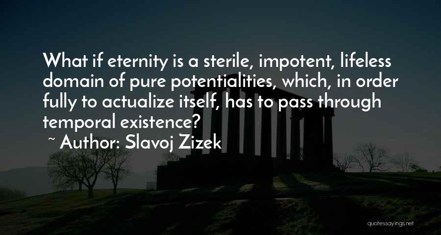 Slavoj Zizek Quotes: What If Eternity Is A Sterile, Impotent, Lifeless Domain Of Pure Potentialities, Which, In Order Fully To Actualize Itself, Has