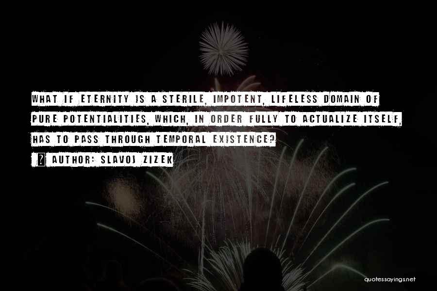 Slavoj Zizek Quotes: What If Eternity Is A Sterile, Impotent, Lifeless Domain Of Pure Potentialities, Which, In Order Fully To Actualize Itself, Has