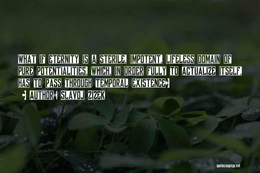 Slavoj Zizek Quotes: What If Eternity Is A Sterile, Impotent, Lifeless Domain Of Pure Potentialities, Which, In Order Fully To Actualize Itself, Has
