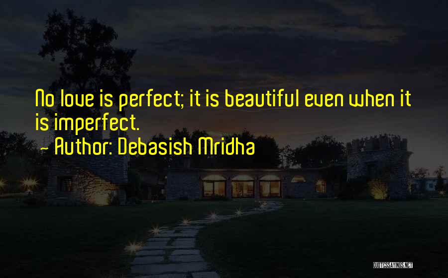 Debasish Mridha Quotes: No Love Is Perfect; It Is Beautiful Even When It Is Imperfect.