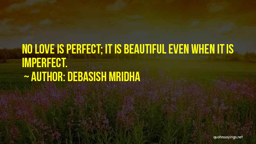 Debasish Mridha Quotes: No Love Is Perfect; It Is Beautiful Even When It Is Imperfect.