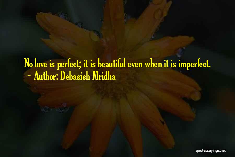 Debasish Mridha Quotes: No Love Is Perfect; It Is Beautiful Even When It Is Imperfect.
