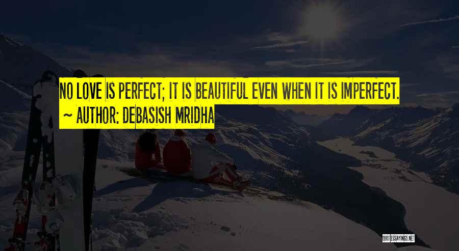 Debasish Mridha Quotes: No Love Is Perfect; It Is Beautiful Even When It Is Imperfect.