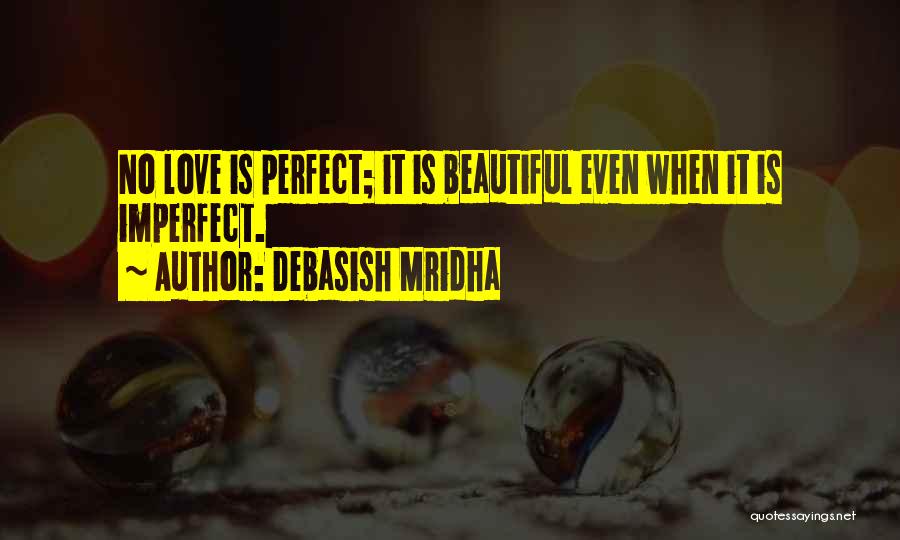 Debasish Mridha Quotes: No Love Is Perfect; It Is Beautiful Even When It Is Imperfect.