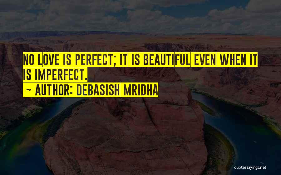Debasish Mridha Quotes: No Love Is Perfect; It Is Beautiful Even When It Is Imperfect.