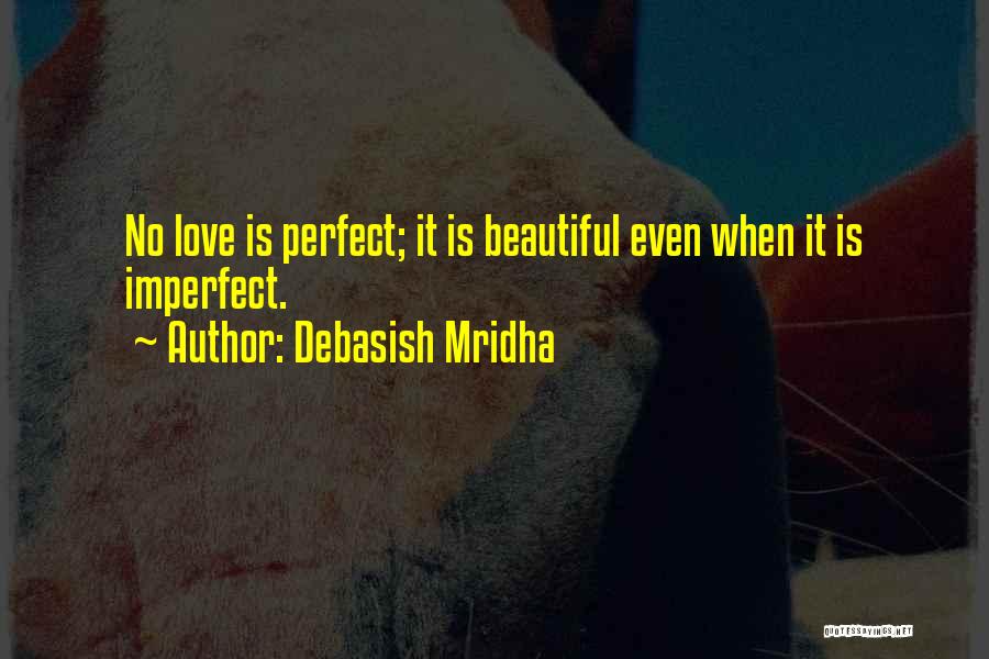 Debasish Mridha Quotes: No Love Is Perfect; It Is Beautiful Even When It Is Imperfect.