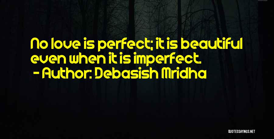 Debasish Mridha Quotes: No Love Is Perfect; It Is Beautiful Even When It Is Imperfect.