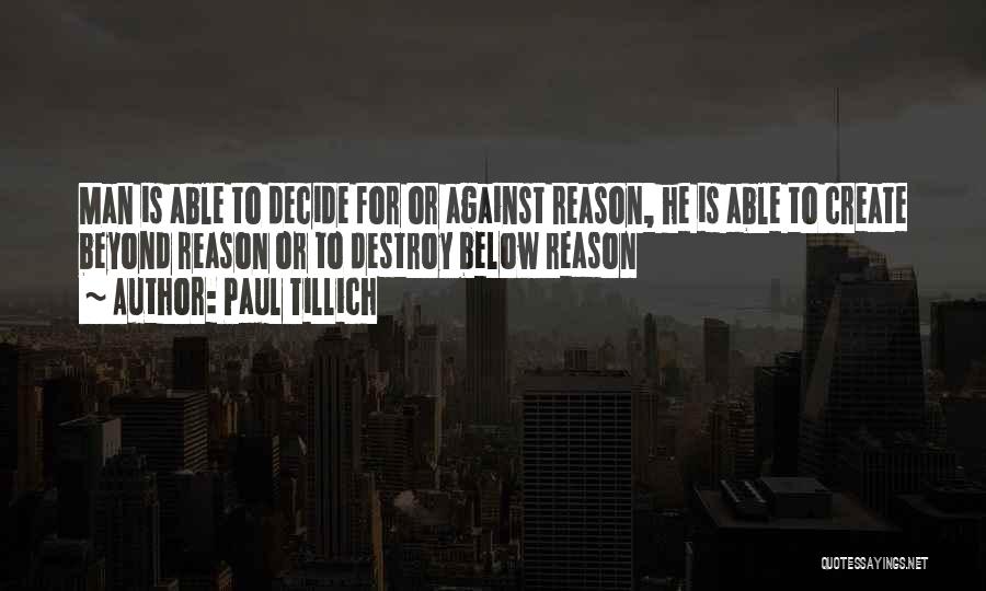 Paul Tillich Quotes: Man Is Able To Decide For Or Against Reason, He Is Able To Create Beyond Reason Or To Destroy Below