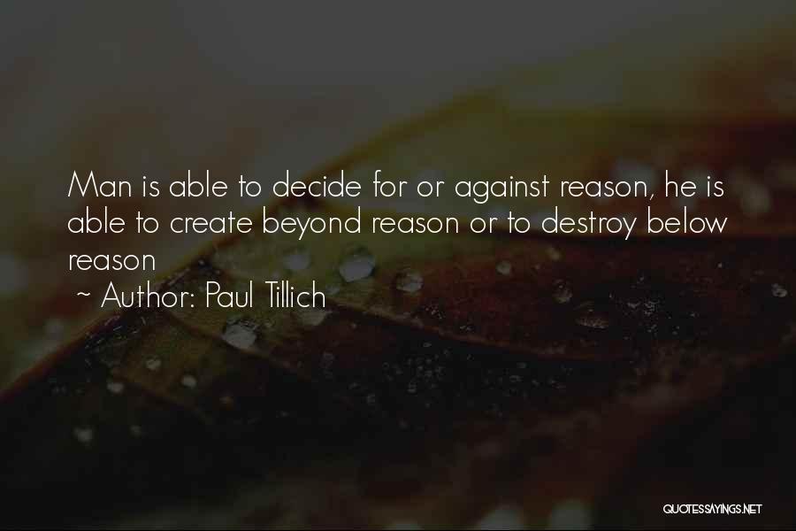 Paul Tillich Quotes: Man Is Able To Decide For Or Against Reason, He Is Able To Create Beyond Reason Or To Destroy Below