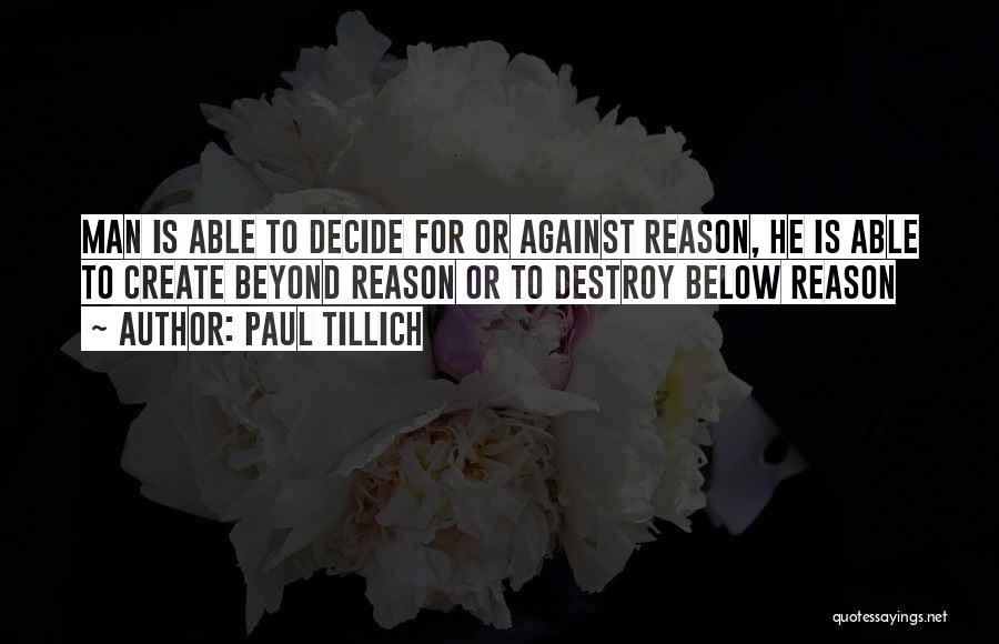 Paul Tillich Quotes: Man Is Able To Decide For Or Against Reason, He Is Able To Create Beyond Reason Or To Destroy Below