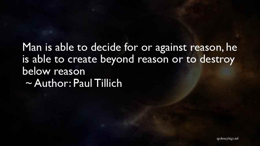 Paul Tillich Quotes: Man Is Able To Decide For Or Against Reason, He Is Able To Create Beyond Reason Or To Destroy Below