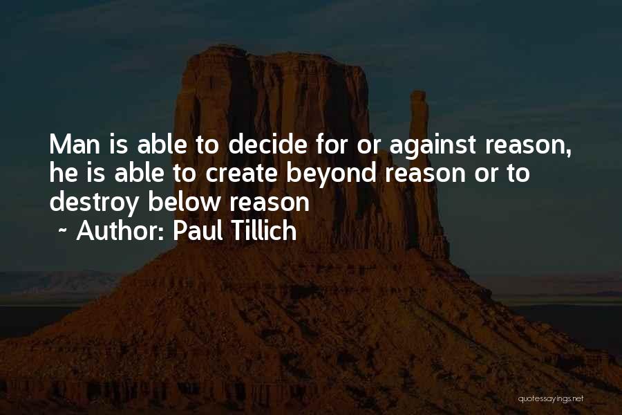 Paul Tillich Quotes: Man Is Able To Decide For Or Against Reason, He Is Able To Create Beyond Reason Or To Destroy Below