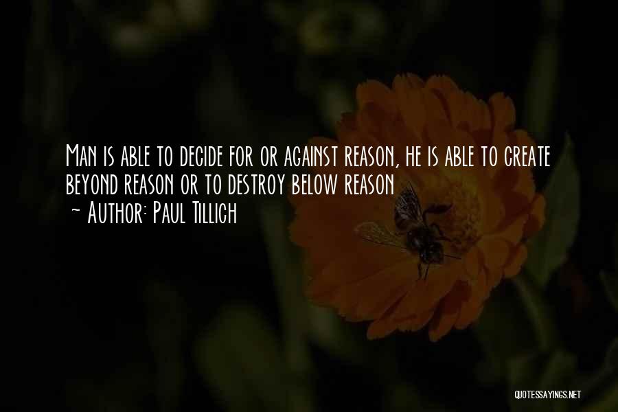 Paul Tillich Quotes: Man Is Able To Decide For Or Against Reason, He Is Able To Create Beyond Reason Or To Destroy Below