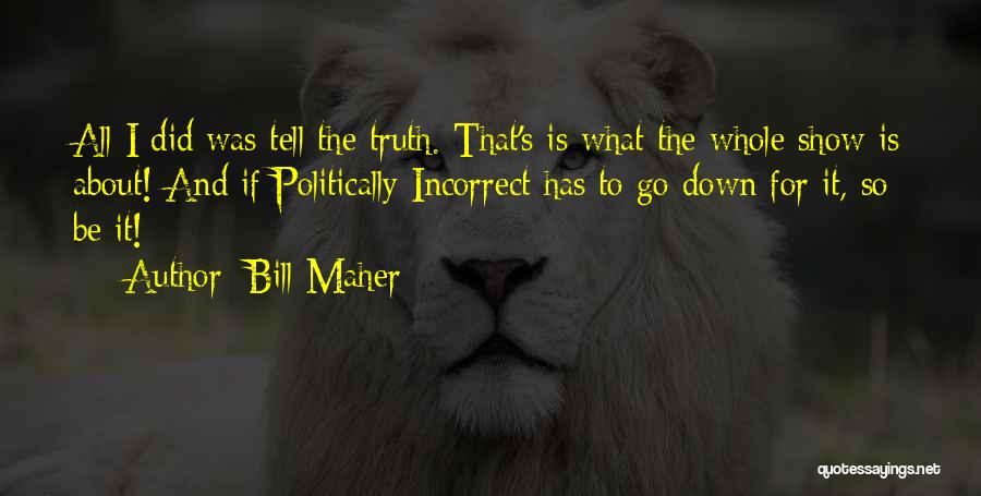 Bill Maher Quotes: All I Did Was Tell The Truth. That's Is What The Whole Show Is About! And If Politically Incorrect Has