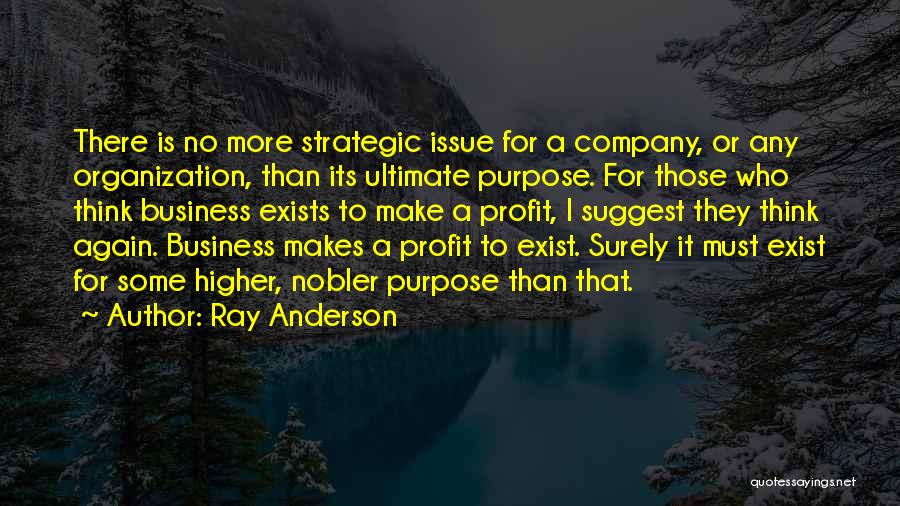 Ray Anderson Quotes: There Is No More Strategic Issue For A Company, Or Any Organization, Than Its Ultimate Purpose. For Those Who Think