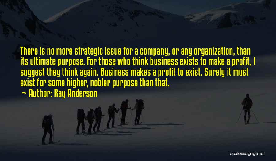 Ray Anderson Quotes: There Is No More Strategic Issue For A Company, Or Any Organization, Than Its Ultimate Purpose. For Those Who Think