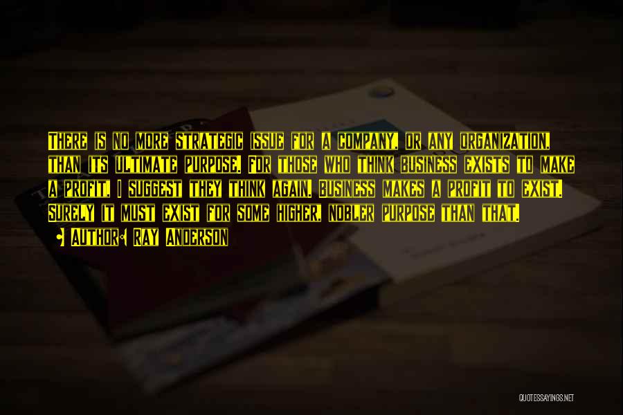 Ray Anderson Quotes: There Is No More Strategic Issue For A Company, Or Any Organization, Than Its Ultimate Purpose. For Those Who Think