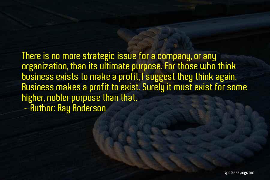 Ray Anderson Quotes: There Is No More Strategic Issue For A Company, Or Any Organization, Than Its Ultimate Purpose. For Those Who Think