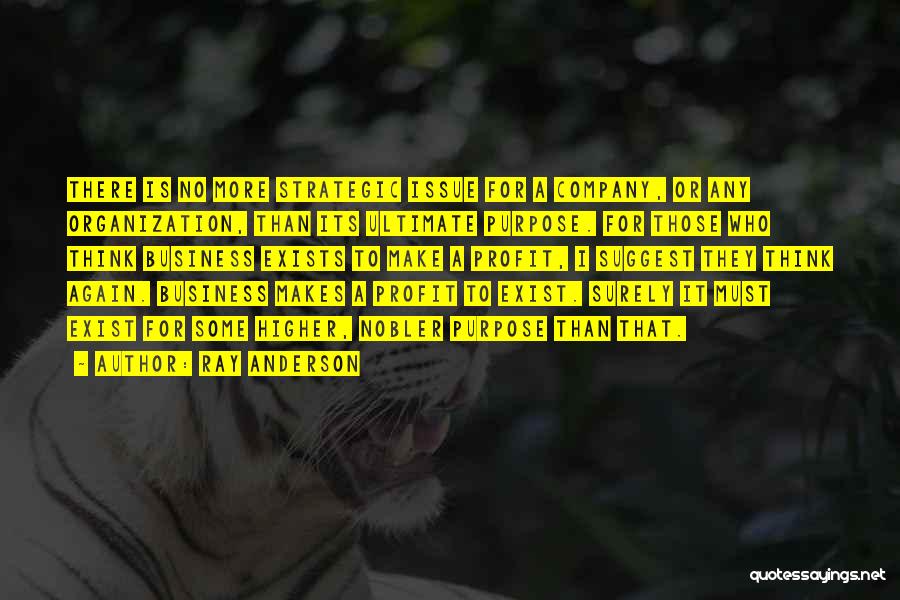 Ray Anderson Quotes: There Is No More Strategic Issue For A Company, Or Any Organization, Than Its Ultimate Purpose. For Those Who Think