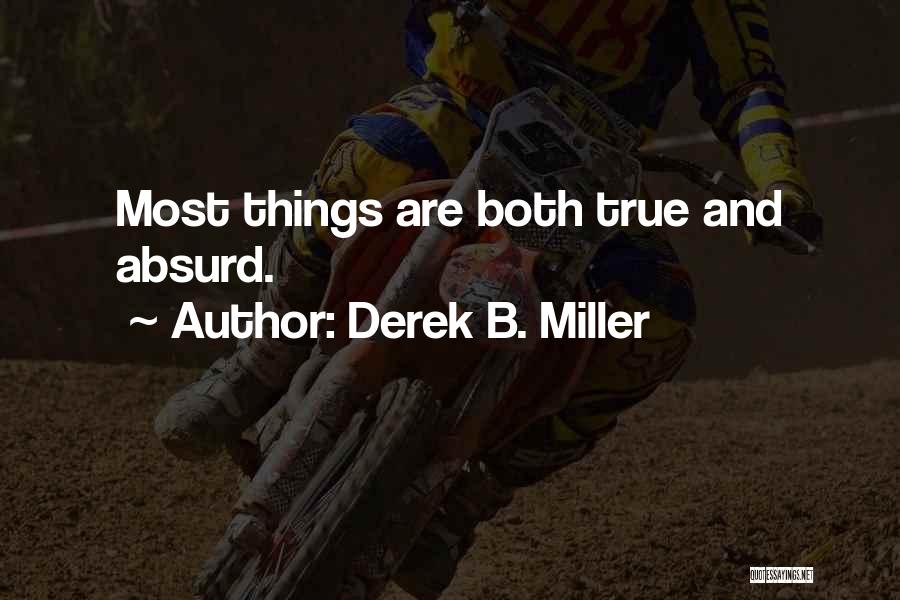 Derek B. Miller Quotes: Most Things Are Both True And Absurd.