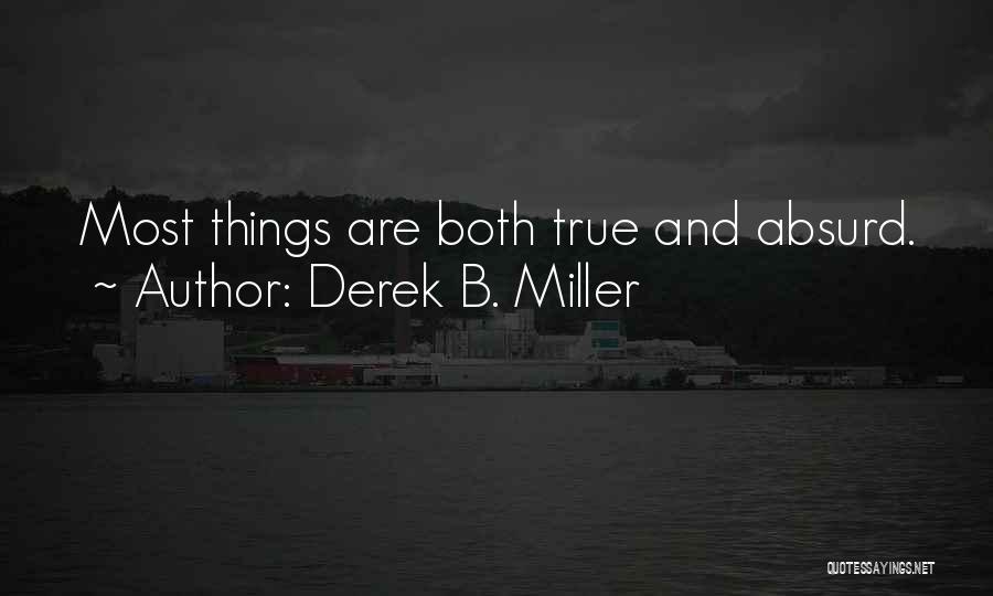 Derek B. Miller Quotes: Most Things Are Both True And Absurd.