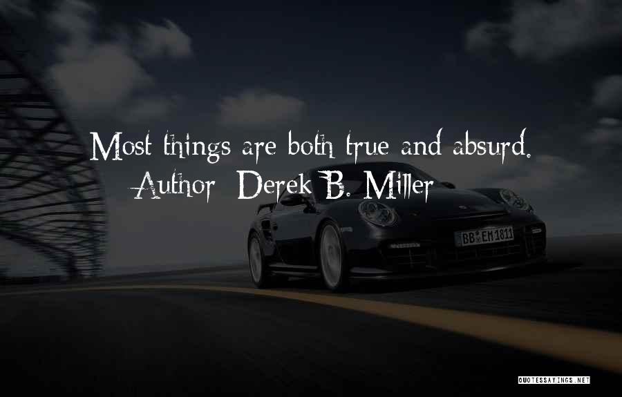 Derek B. Miller Quotes: Most Things Are Both True And Absurd.