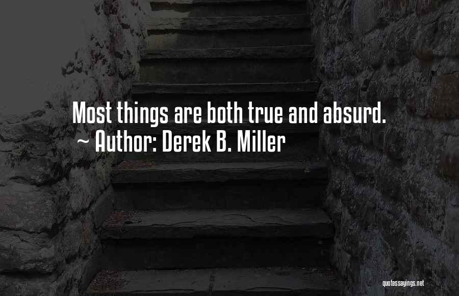 Derek B. Miller Quotes: Most Things Are Both True And Absurd.