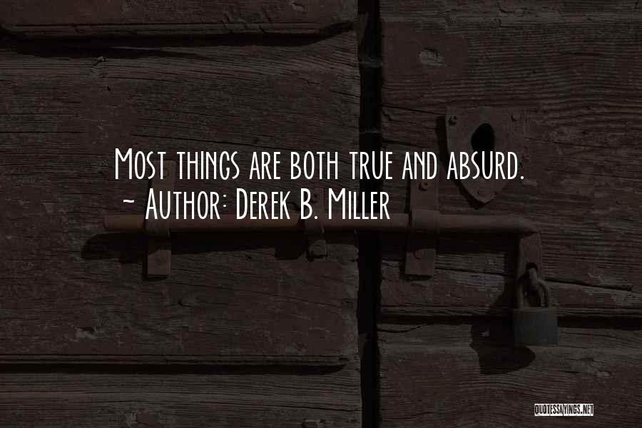 Derek B. Miller Quotes: Most Things Are Both True And Absurd.